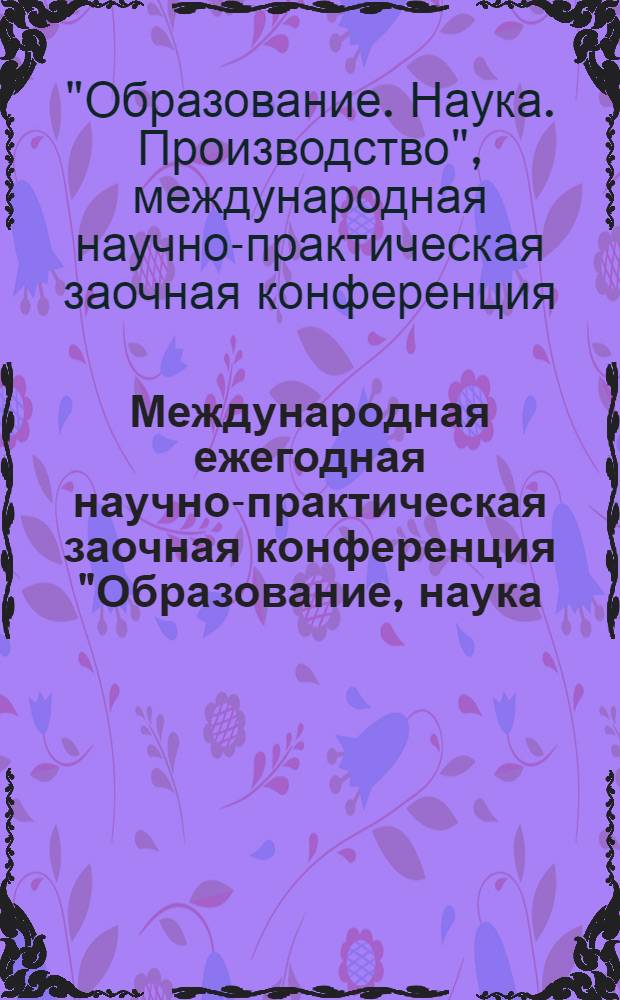 Международная ежегодная научно-практическая заочная конференция "Образование, наука, производство"