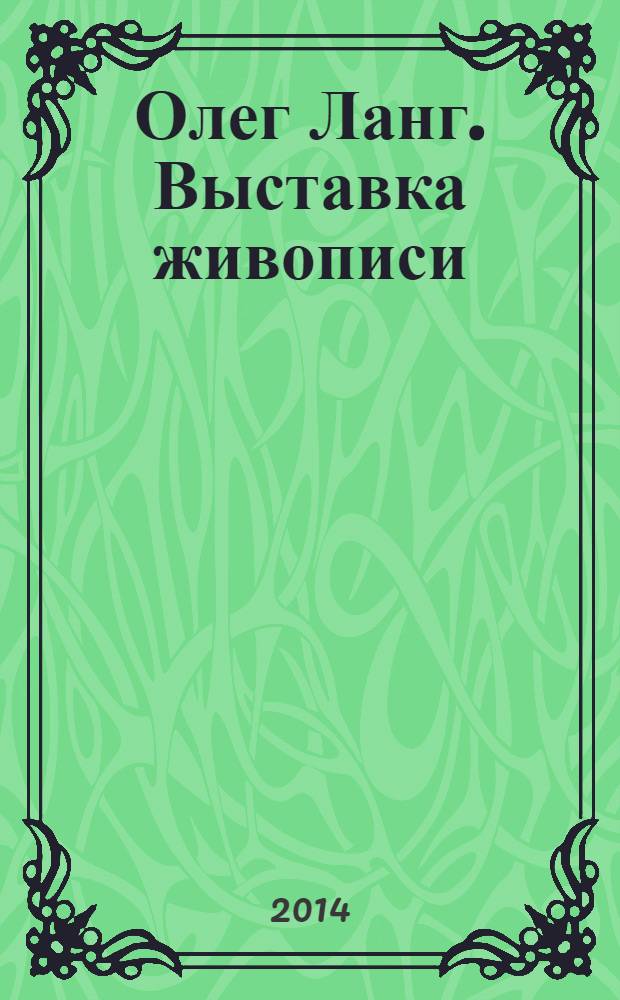 Олег Ланг. Выставка живописи = Oleg Lang. Painting exhibition : каталог выставки