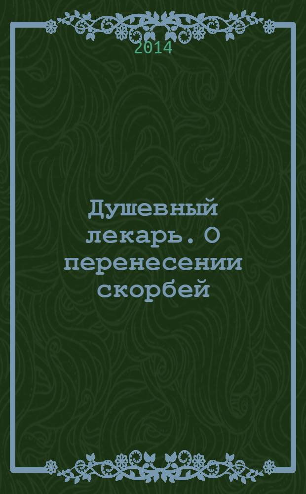 Душевный лекарь. О перенесении скорбей : Святые Отцы - мирянам : сборник