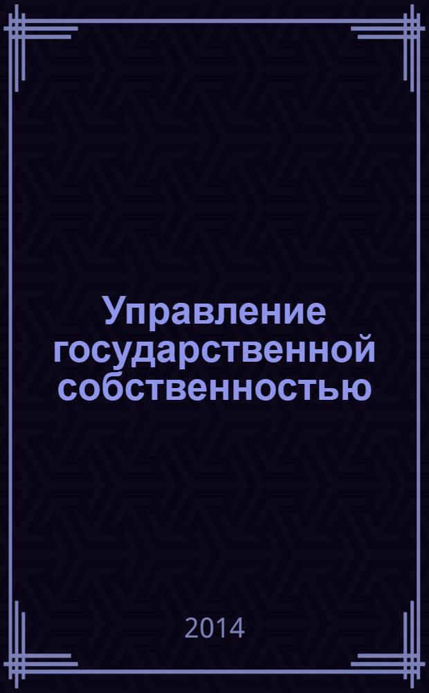 Управление государственной собственностью : методология, опыт, инновации : учебник для студентов высших учебных заведений, обучающихся по направлению подготовки 080200.62 "Менеджмент" (квалификация (степень) "бакалавр")