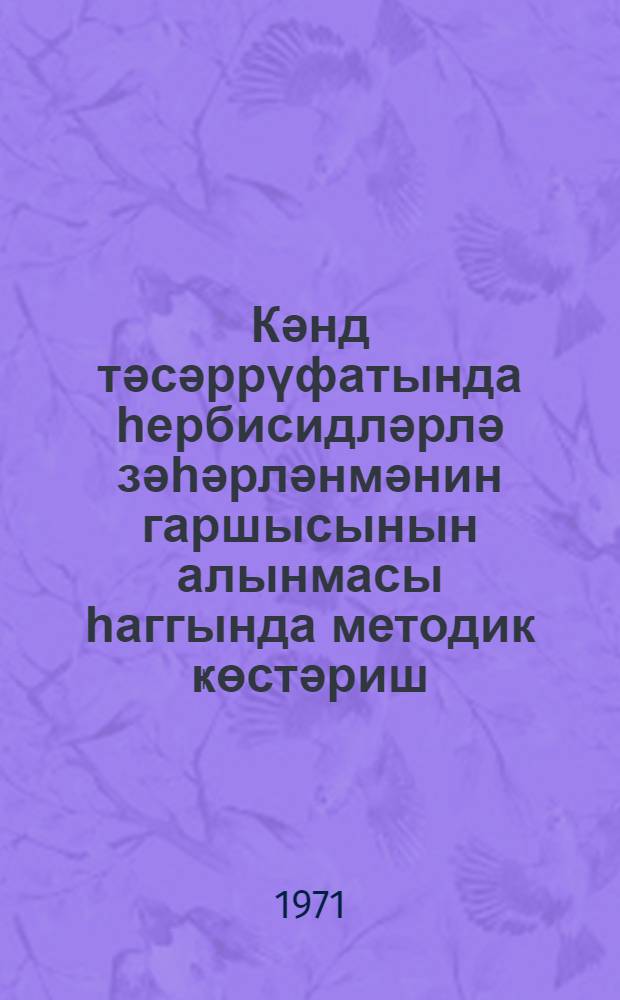 Кәнд тәсәррүфатында һербисидләрлә зәһәрләнмәнин гаршысынын алынмасы һаггында методик ҝөстәриш = Методические указания по предупреждению отравлении гербицидами в сельском хозяйсиве