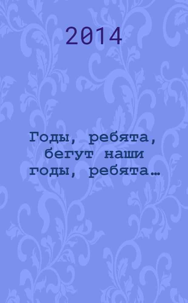 Годы, ребята, бегут наши годы, ребята&hellip; : сборник песен