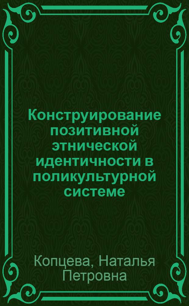 Конструирование позитивной этнической идентичности в поликультурной системе : монография