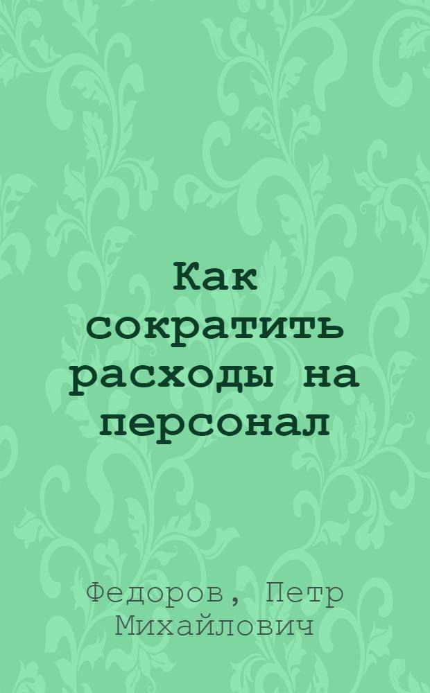 Как сократить расходы на персонал : структура, численность, оплата труда