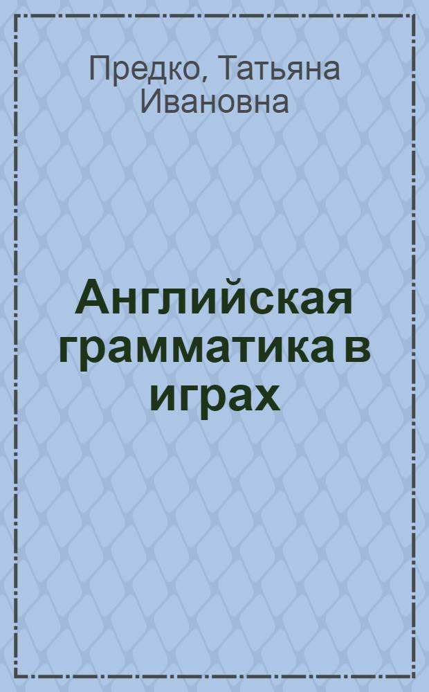 Английская грамматика в играх : 53 Grammar Games