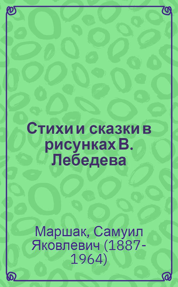 Стихи и сказки в рисунках В. Лебедева : для детей до 3-х лет : для чтения взрослыми детям
