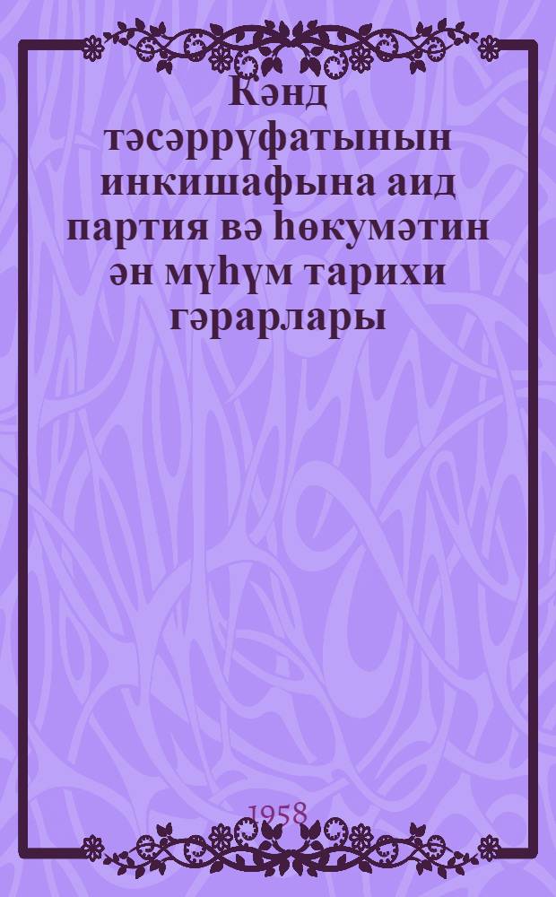 Кәнд тәсәррүфатынын инкишафына аид партия вә һөкумәтин ән мүһүм тарихи гәрарлары : (1953-1958-ҹи илләр) = Важнейшие постановления партии и правительства по развитию сельского хозяйства