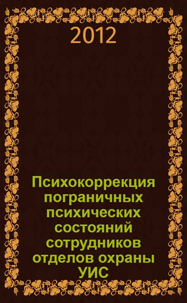 Психокоррекция пограничных психических состояний сотрудников отделов охраны УИС, несущих службу с оружием : практические рекомендации