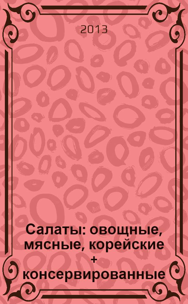 Салаты : овощные, мясные, корейские + консервированные : доступные ингредиенты, легкость приготовления, вкус как от шеф-повара