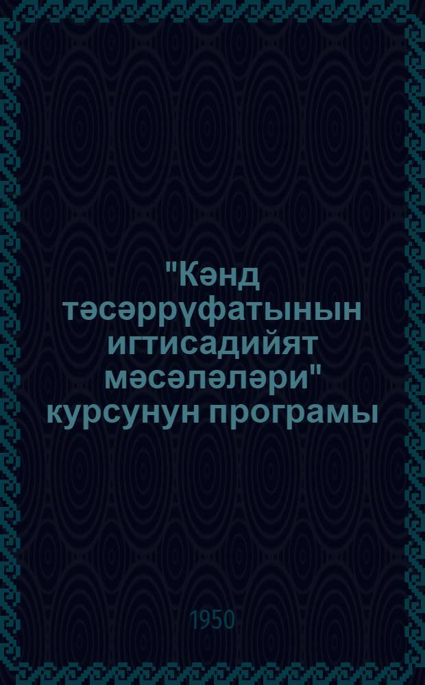 "Кәнд тәсәррүфатынын игтисадийят мәсәләләри" курсунун програмы : кәнд ахшам партия мәктәбләри үчүн = Программа курса "Вопросы экономики сельского хозяйства" для сельских вечерних партийных школ