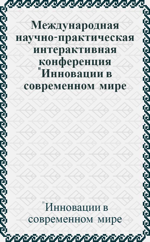 Международная научно-практическая интерактивная конференция "Инновации в современном мире : проблемы и перспективы"