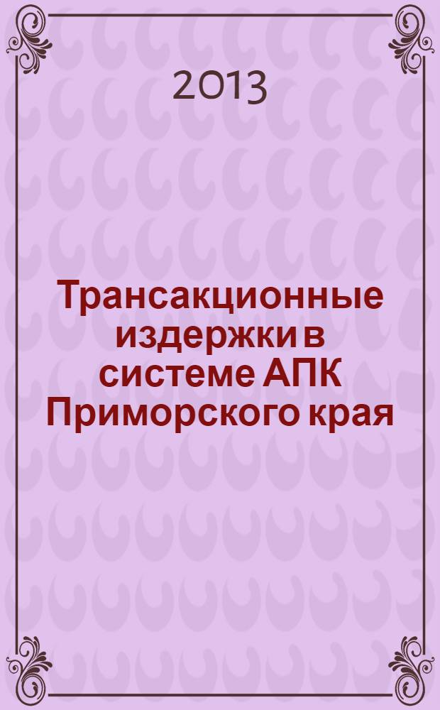 Трансакционные издержки в системе АПК Приморского края: особенности и измерение в процессе реализации сельскохозяйственной продукции : монография