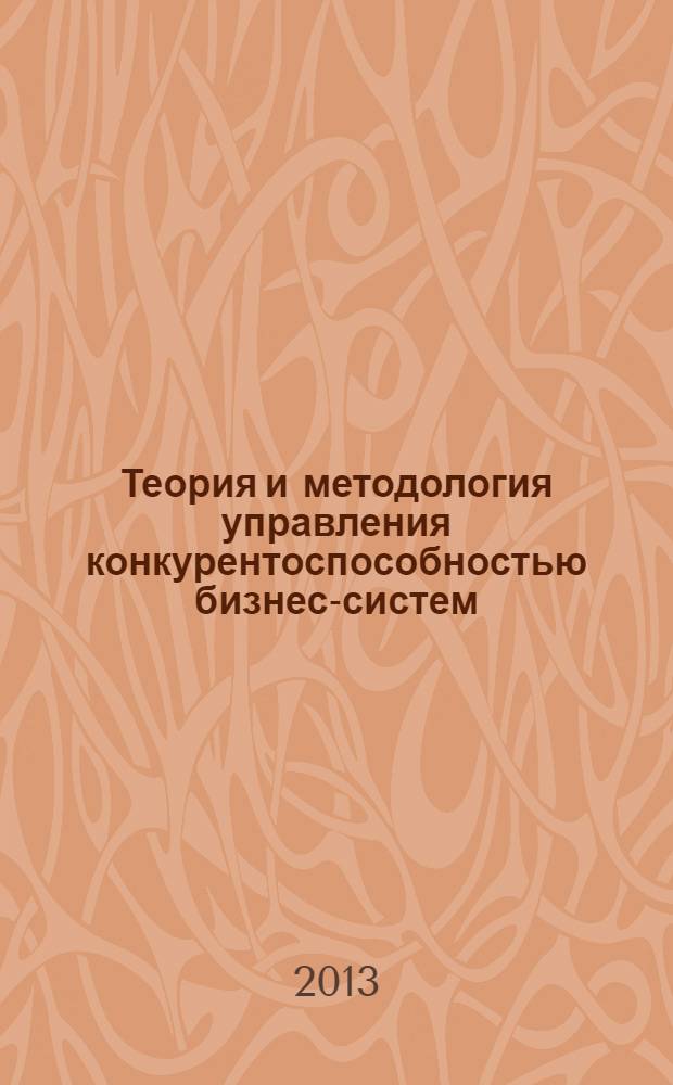 Теория и методология управления конкурентоспособностью бизнес-систем : монография