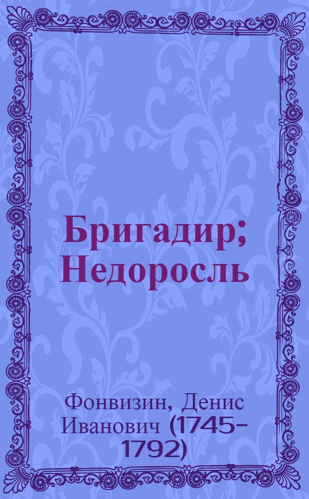 Бригадир; Недоросль: комедии / Д.И. Фонвизин