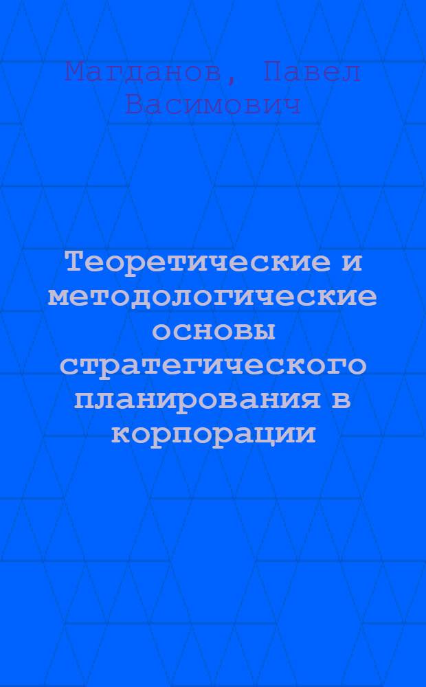 Теоретические и методологические основы стратегического планирования в корпорации : монография