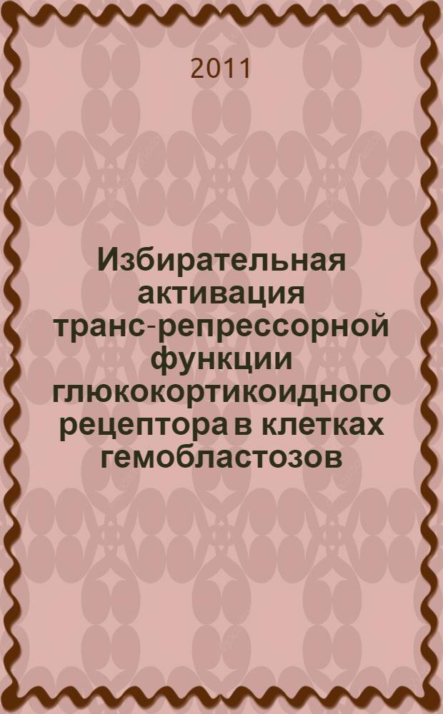 Избирательная активация транс-репрессорной функции глюкокортикоидного рецептора в клетках гемобластозов : автореферат диссертации на соискание ученой степени к. б. н. : специальность 14.01.12 <Онкология>