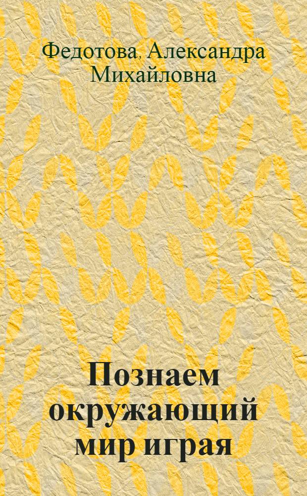 Познаем окружающий мир играя : сюжетно-дидактические игры для дошкольников
