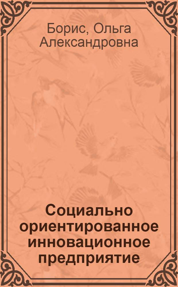 Социально ориентированное инновационное предприятие: концептуальные основы, теория и практика холистического управления : монография