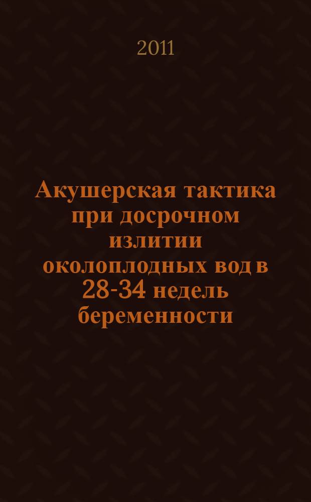 Акушерская тактика при досрочном излитии околоплодных вод в 28-34 недель беременности : автореферат диссертации на соискание ученой степени к. м. н. : специальность 14.01.01 <Акушерс. и гинекол.>