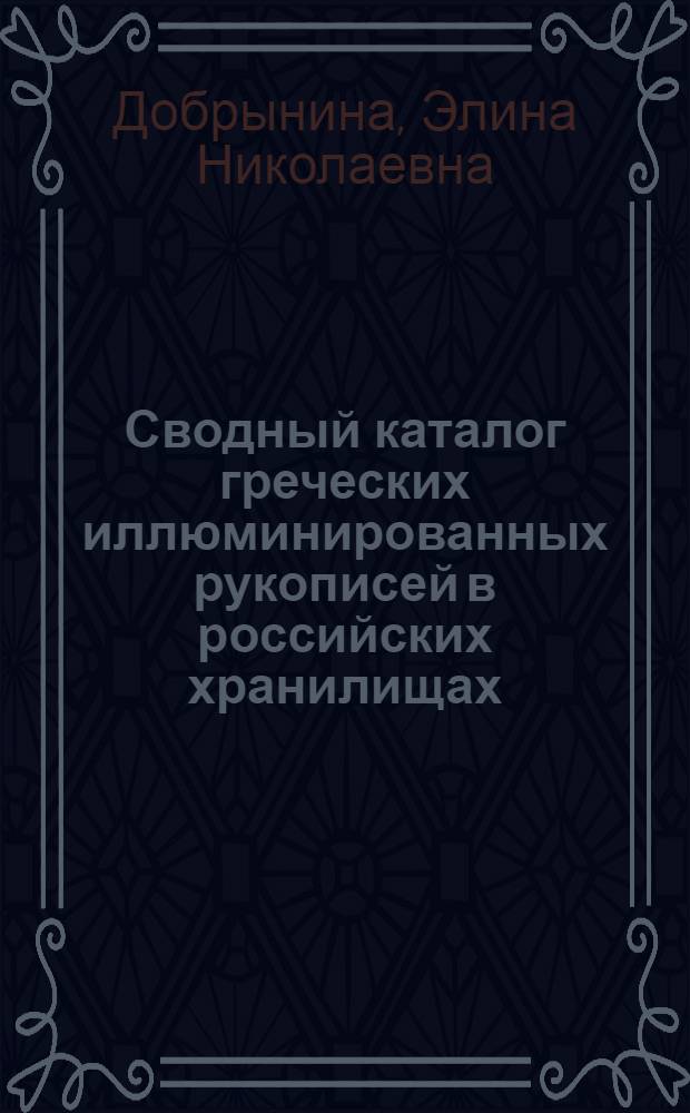 Сводный каталог греческих иллюминированных рукописей в российских хранилищах = Corpus of Greek illuminated manuscripts in Russian collections