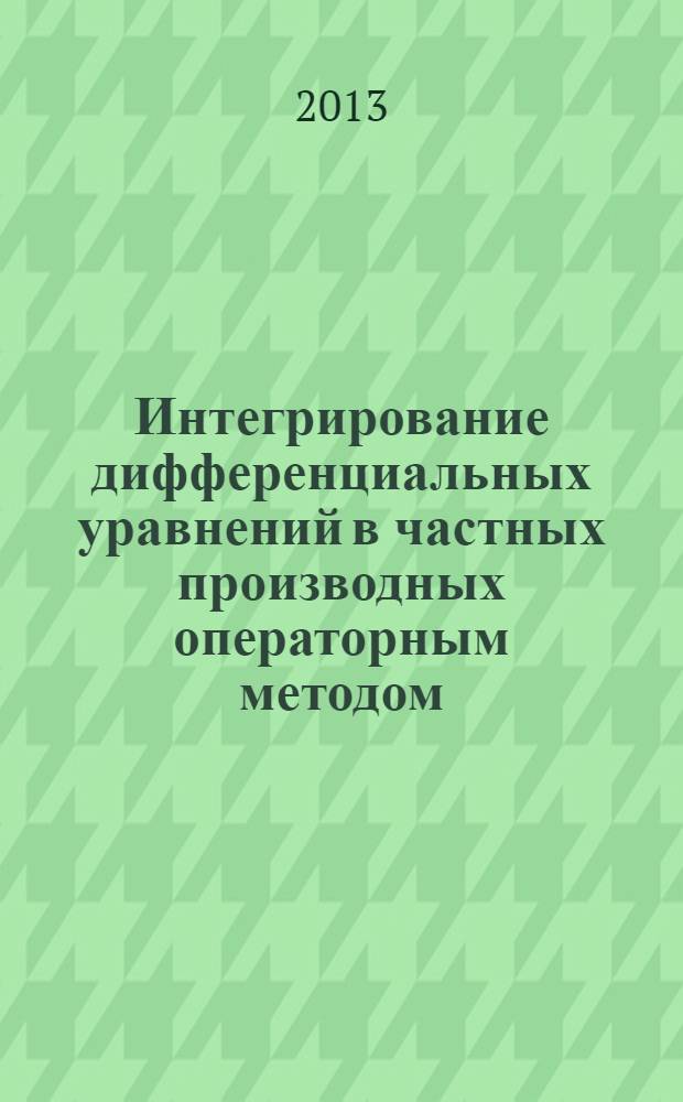 Интегрирование дифференциальных уравнений в частных производных операторным методом : учебное пособие