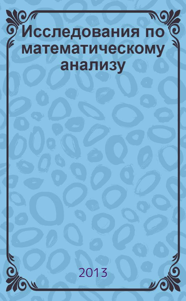 Исследования по математическому анализу = Studies on mathematical analysis : материалы Международной конференции по функциональному анализу, посвященной 90-летию профессора М.М. Драгилева (Ростов-на Дону, 23-26, 2012 года)