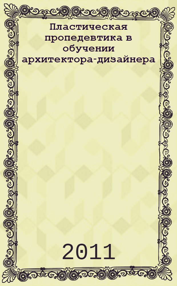 Пластическая пропедевтика в обучении архитектора-дизайнера : автореферат диссертации на соискание ученой степени к. архит. : специальность 05.23.20 <Теория и ист. архит., реставрац.>