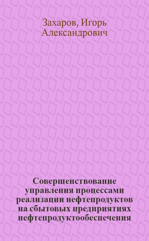 Совершенствование управления процессами реализации нефтепродуктов на сбытовых предприятиях нефтепродуктообеспечения : автореферат диссертации на соискание ученой степени к. э. н. : специальность 08.00.05 <Экон. и упр. нар. хоз.>