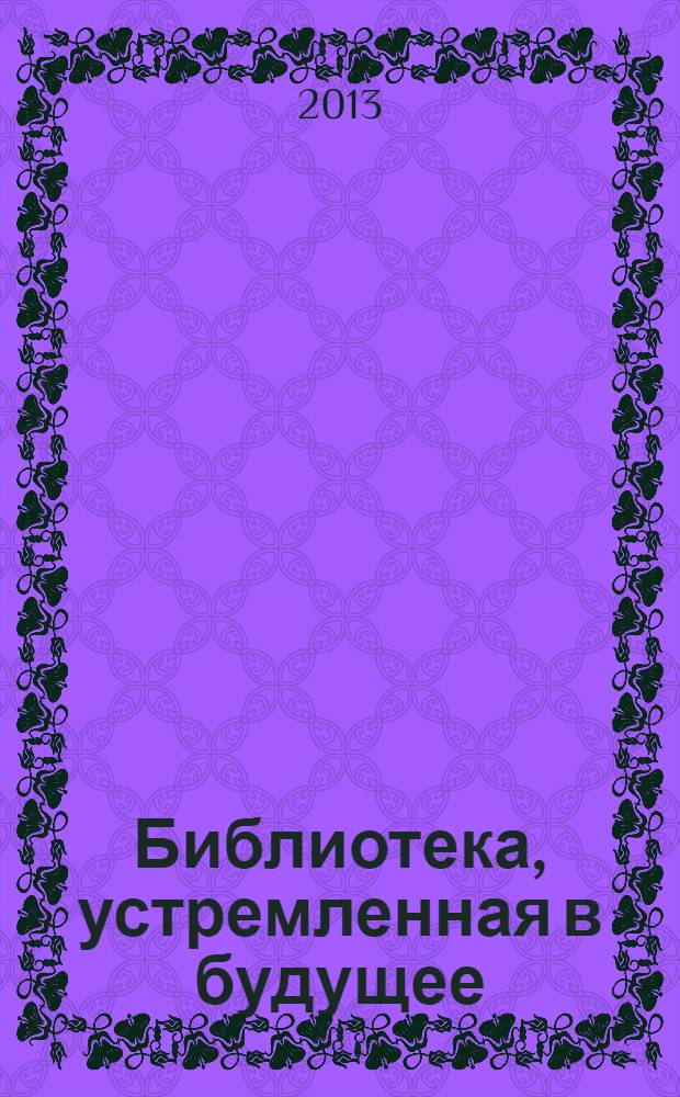 Библиотека, устремленная в будущее : обзор деятельности... ...за 2012 г.