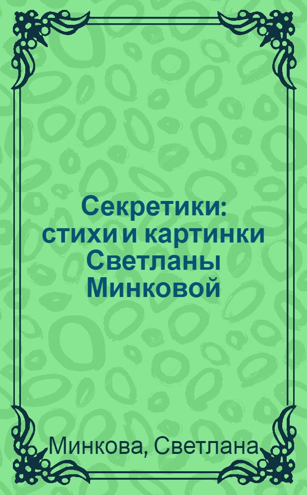 Секретики : стихи и картинки Светланы Минковой : для детей дошкольного и младшего школьного возраста