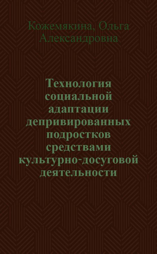 Технология социальной адаптации депривированных подростков средствами культурно-досуговой деятельности : автореферат диссертации на соискание ученой степени к. п. н. : специальность 13.00.05 <Теория, методика соц.-культ. деят.>