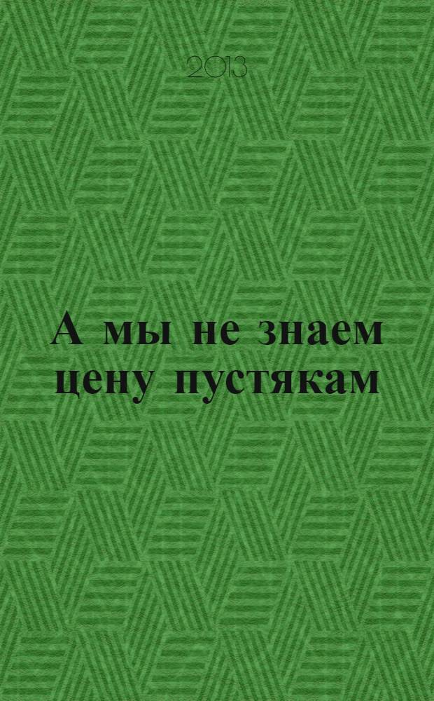 А мы не знаем цену пустякам : сборник произведений