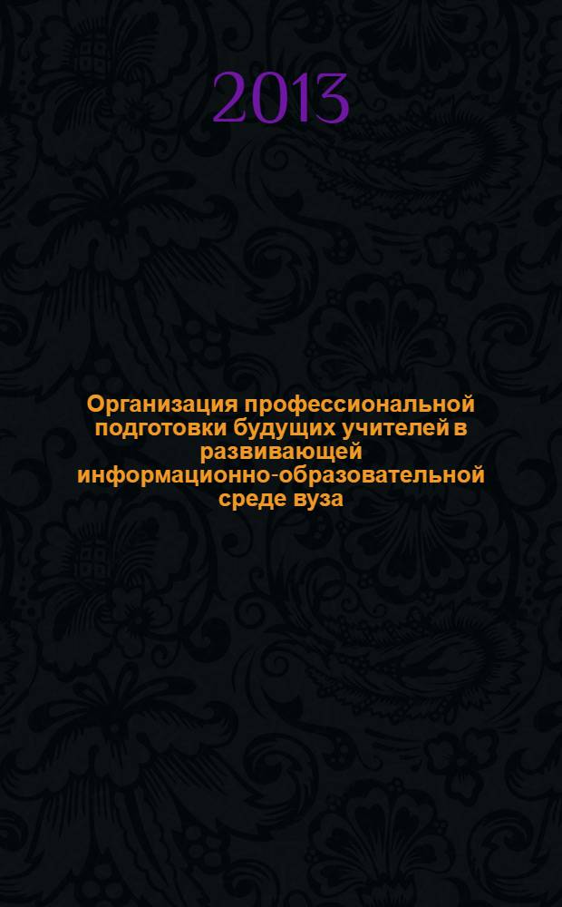 Организация профессиональной подготовки будущих учителей в развивающей информационно-образовательной среде вуза : монография