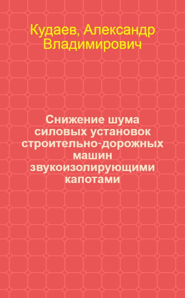 Снижение шума силовых установок строительно-дорожных машин звукоизолирующими капотами : автореферат диссертации на соискание ученой степени к. т. н. : специальность 01.04.06 <Акустика>