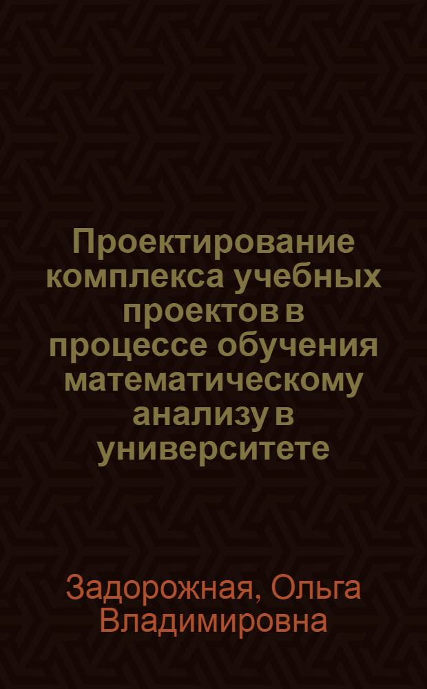 Проектирование комплекса учебных проектов в процессе обучения математическому анализу в университете : автореферат диссертации на соискание ученой степени к. п. н. : специальность 13.00.02 (Теория и методика обучения и воспитания)