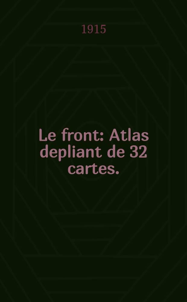 Le front : Atlas depliant de 32 cartes. : Front occidental: les fronts successifs du 10 aout au 31 decembre, en seize cartes. Front oriental: les fronts successifs du 10 aout au 30 decembre, en seize cartes