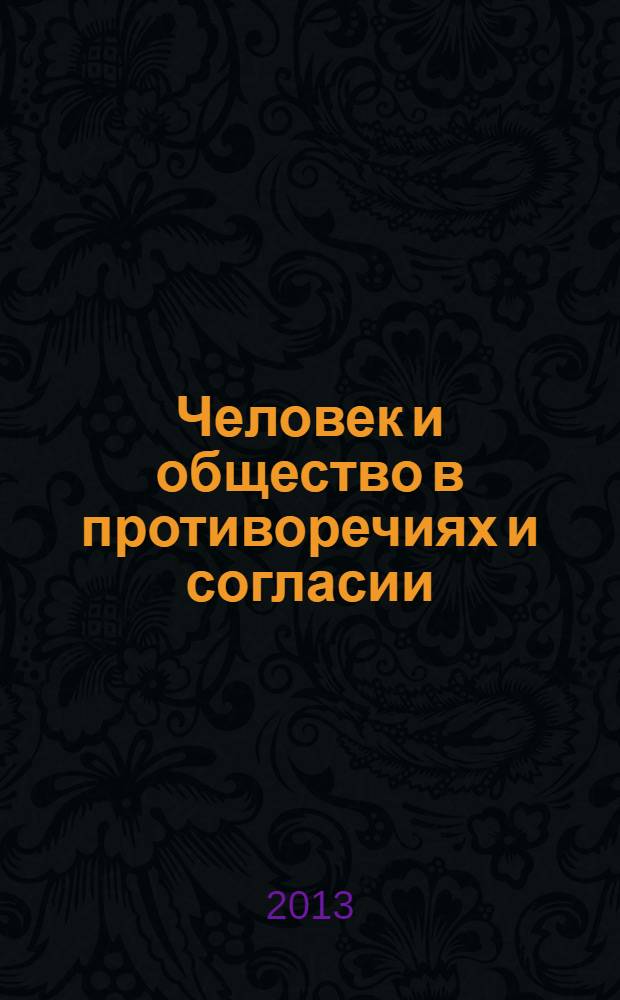 Человек и общество в противоречиях и согласии : сборник научных трудов по материалам Международной научно-практической конференции, 21 ноября 2013 г. [в 2 ч.]. Ч. 2