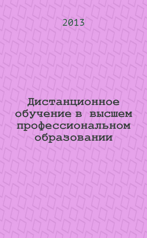 Дистанционное обучение в высшем профессиональном образовании: опыт, проблемы и перспективы развития : VI Межвузовская научно-практическая конференция, 6 июня 2013 г