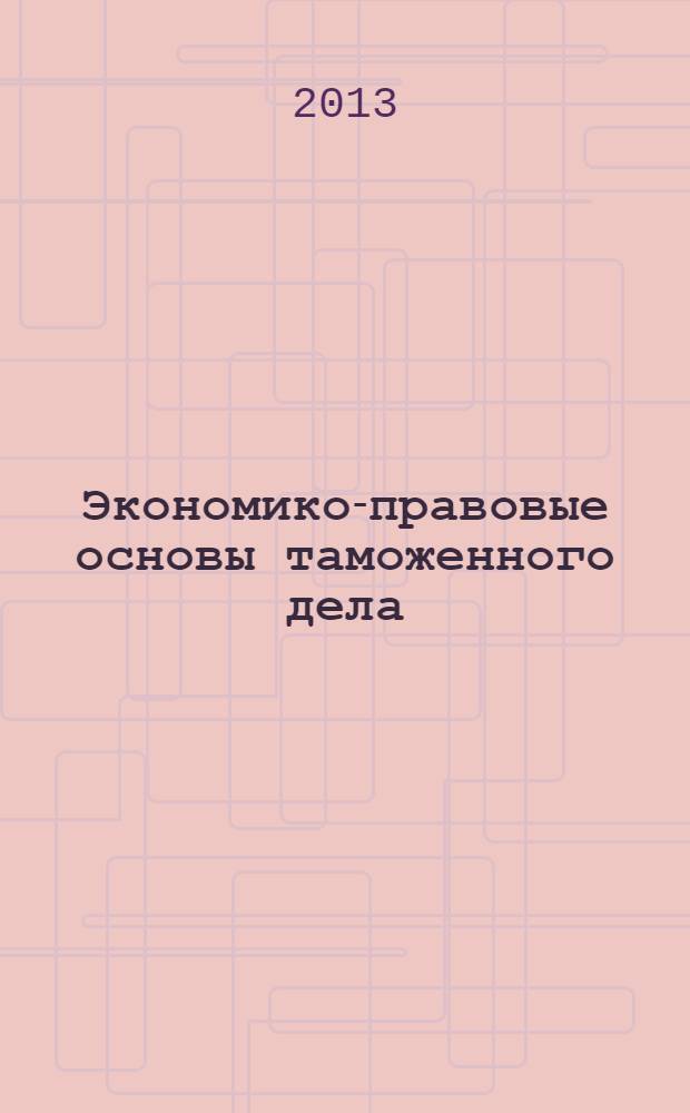 Экономико-правовые основы таможенного дела : учебное пособие в 2 ч. Ч. 1