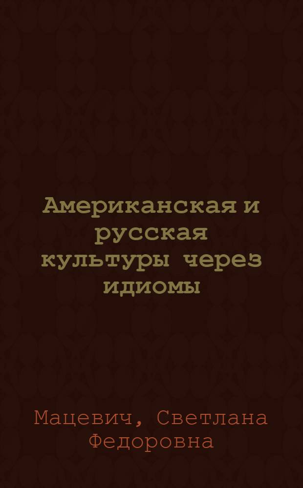 Американская и русская культуры через идиомы = American and Russian Culture through Idioms