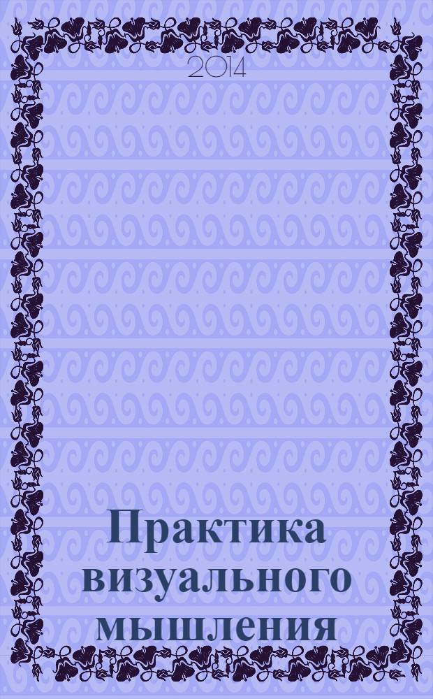 Практика визуального мышления : оригинальный метод решения сложных проблем
