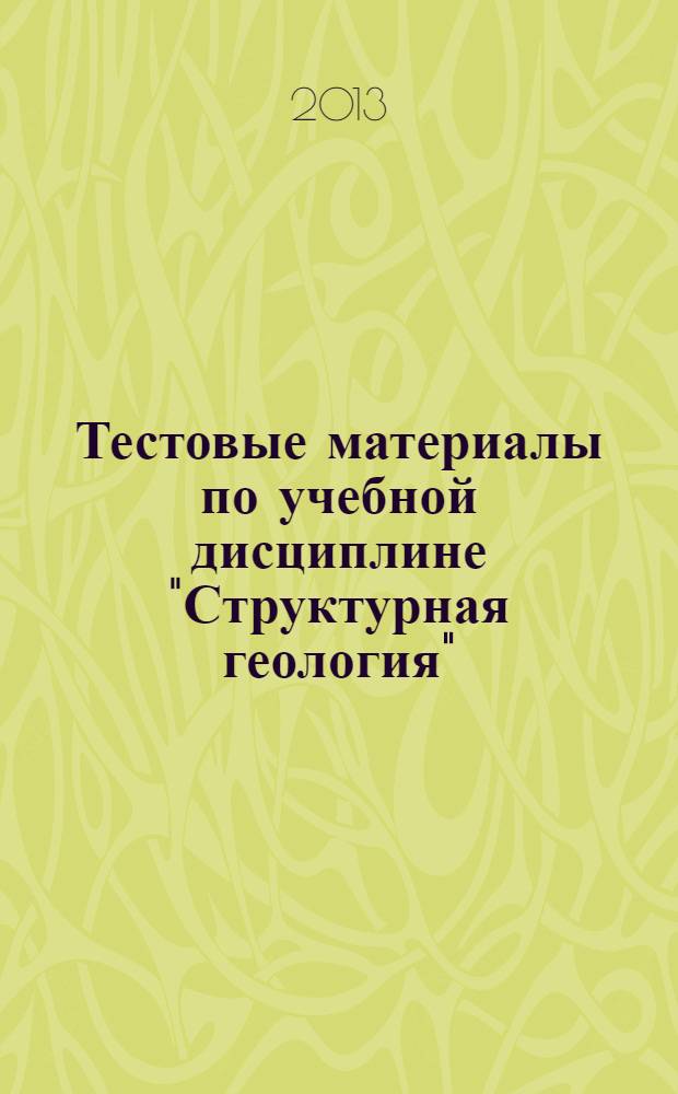 Тестовые материалы по учебной дисциплине "Структурная геология" : учебно-методическое пособие