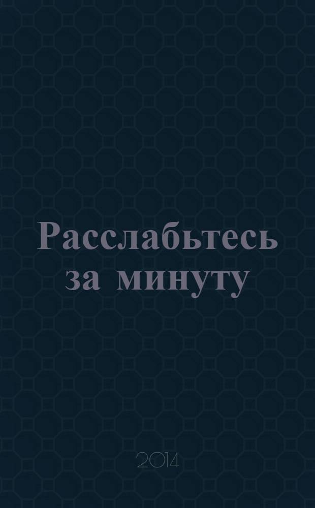 Расслабьтесь за минуту = Relax in a minute : 10 шагов к мгновенному спокойствию