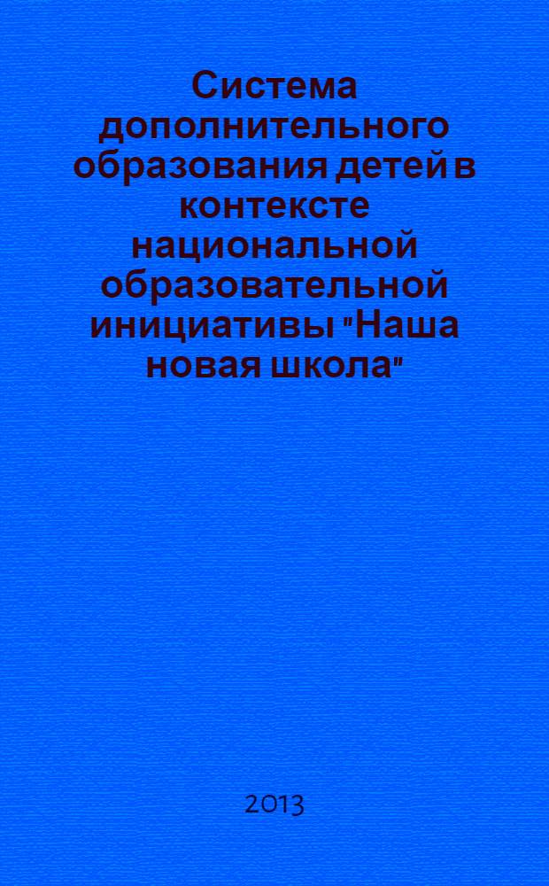 Система дополнительного образования детей в контексте национальной образовательной инициативы "Наша новая школа" : материалы Республиканской научно-практической конференции, 15 мая 2012 г