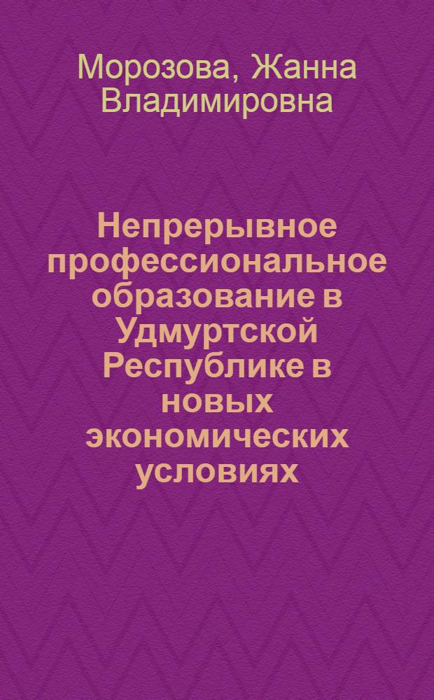Непрерывное профессиональное образование в Удмуртской Республике в новых экономических условиях (на примере строительных профессий и специальностей) : учебно-методическое пособие