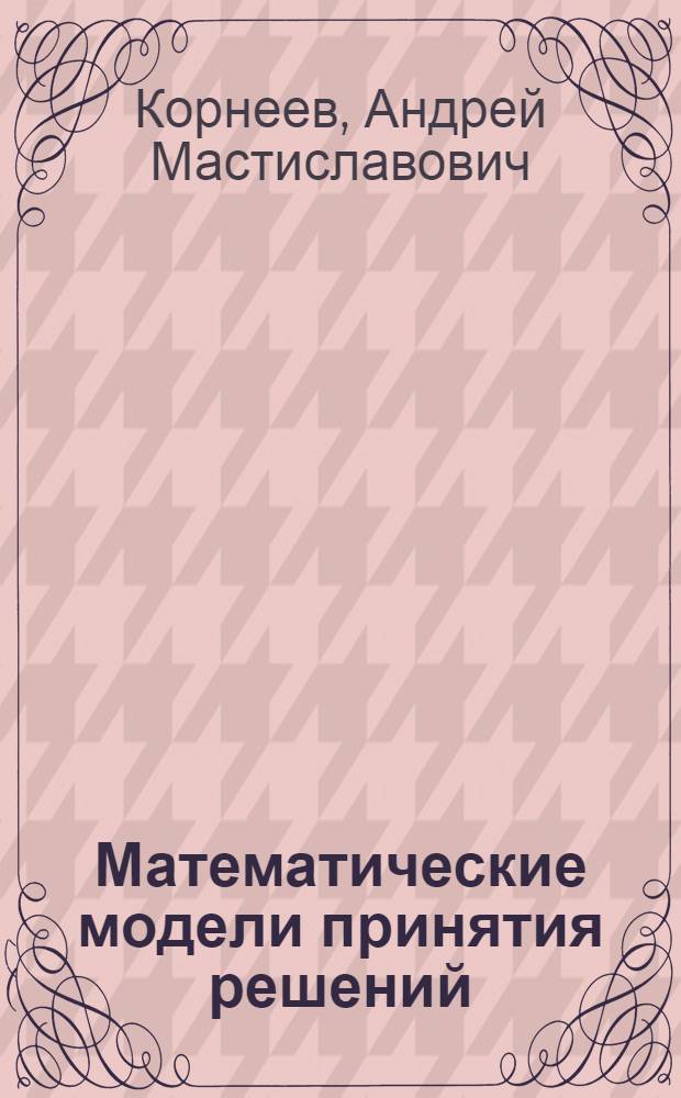 Математические модели принятия решений: методы решения задач : учебное пособие