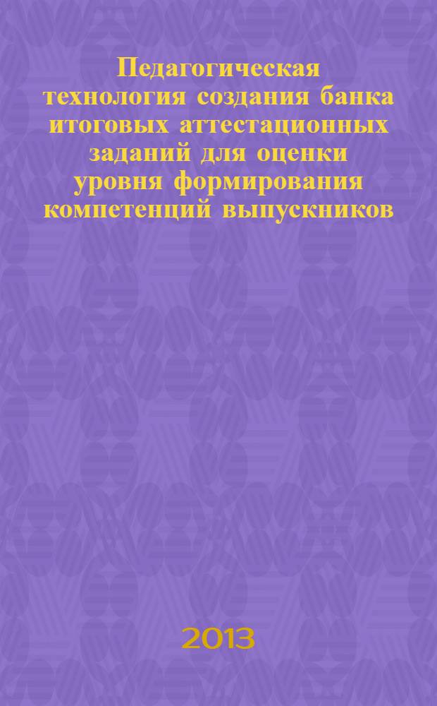 Педагогическая технология создания банка итоговых аттестационных заданий для оценки уровня формирования компетенций выпускников : монография