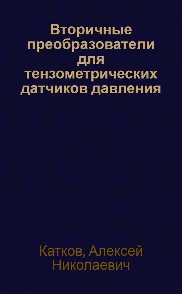 Вторичные преобразователи для тензометрических датчиков давления : автореферат диссертации на соискание ученой степени к.т. н. : специальность 05.11.01 <приборы и методы измерения>