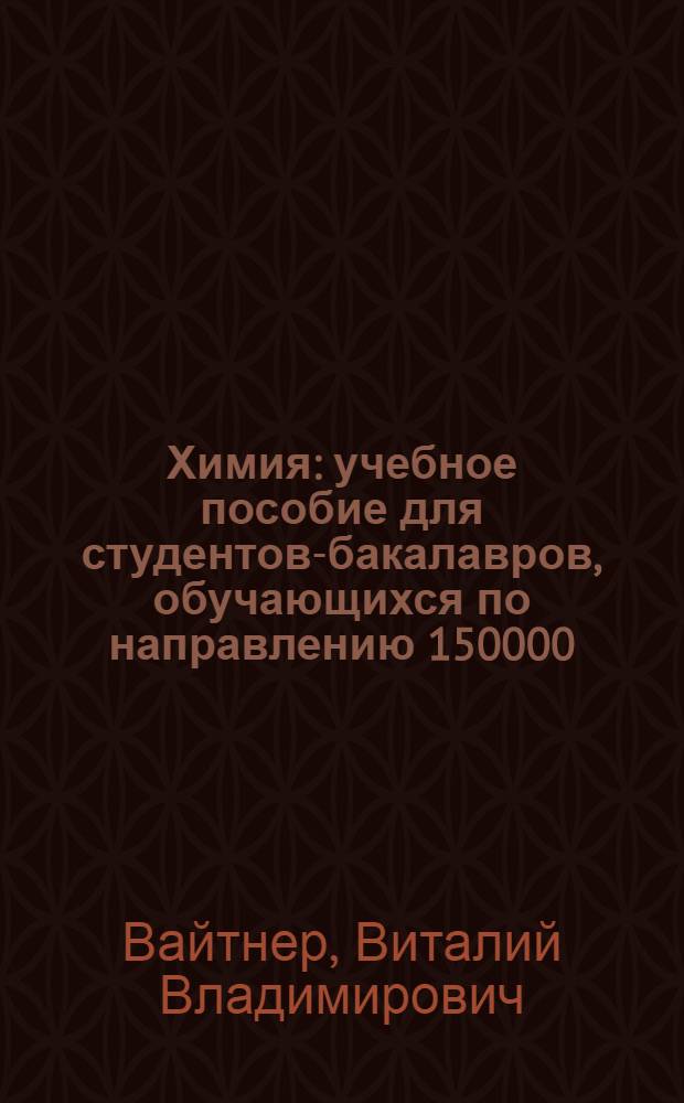 Химия : учебное пособие для студентов-бакалавров, обучающихся по направлению 150000 - Металлургия, машиностроение и материалообработка, специальностей 151900.62 - Конструкторско-технологическое обеспечение машиностроительных производств, 150100. 62 - Машиностроение, 221700.62 - Стандартизация и метрология, 190100.62 -Наземные транспортно-технологические комплексы, 230100.62-Информатика и вычислительная техника