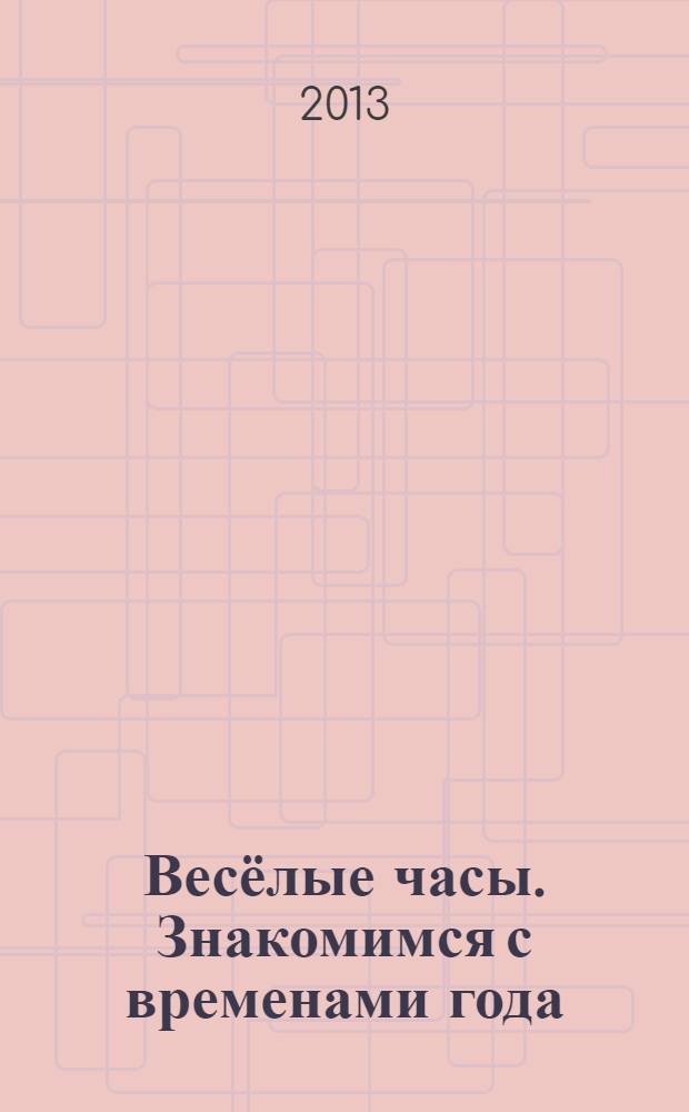 Весёлые часы. Знакомимся с временами года : для детей 3-4 лет : для дошкольного возраста : 0+